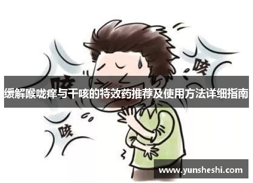 缓解喉咙痒与干咳的特效药推荐及使用方法详细指南