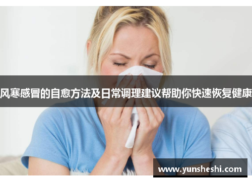 风寒感冒的自愈方法及日常调理建议帮助你快速恢复健康