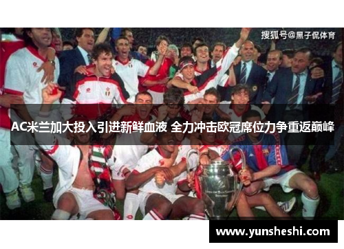 AC米兰加大投入引进新鲜血液 全力冲击欧冠席位力争重返巅峰